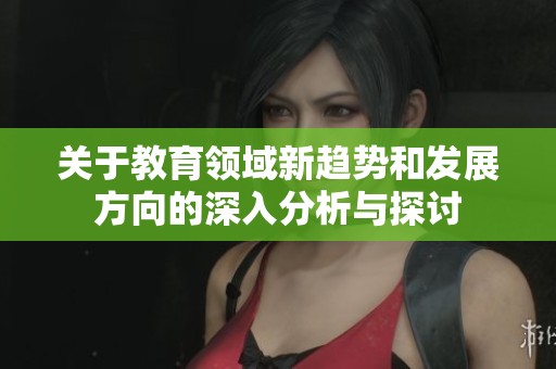 关于教育领域新趋势和发展方向的深入分析与探讨