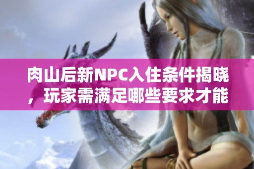 肉山后新NPC入住条件揭晓，玩家需满足哪些要求才能入住