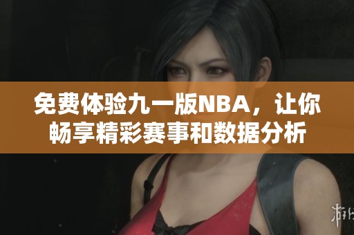 免费体验九一版NBA，让你畅享精彩赛事和数据分析
