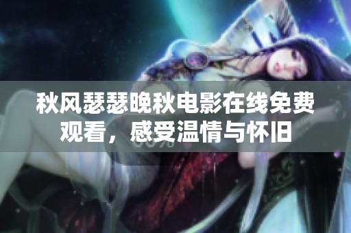 秋风瑟瑟晚秋电影在线免费观看，感受温情与怀旧