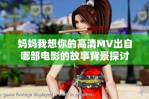 妈妈我想你的高清MV出自哪部电影的故事背景探讨