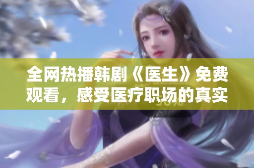 全网热播韩剧《医生》免费观看，感受医疗职场的真实与温暖