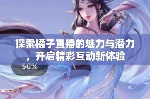 探索橘子直播的魅力与潜力，开启精彩互动新体验