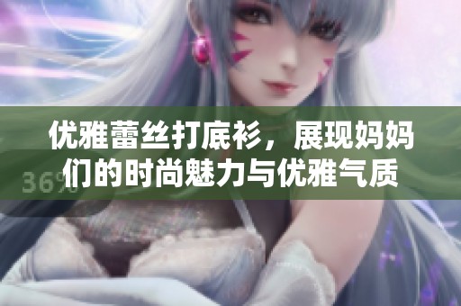 优雅蕾丝打底衫，展现妈妈们的时尚魅力与优雅气质