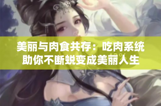 美丽与肉食共存：吃肉系统助你不断蜕变成美丽人生