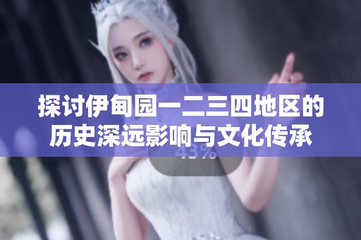 探讨伊甸园一二三四地区的历史深远影响与文化传承