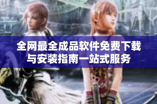全网最全成品软件免费下载与安装指南一站式服务