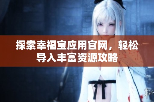 探索幸福宝应用官网，轻松导入丰富资源攻略