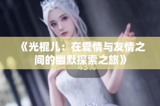 《光棍儿：在爱情与友情之间的幽默探索之旅》