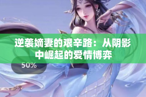 逆袭嫡妻的艰辛路：从阴影中崛起的爱情博弈