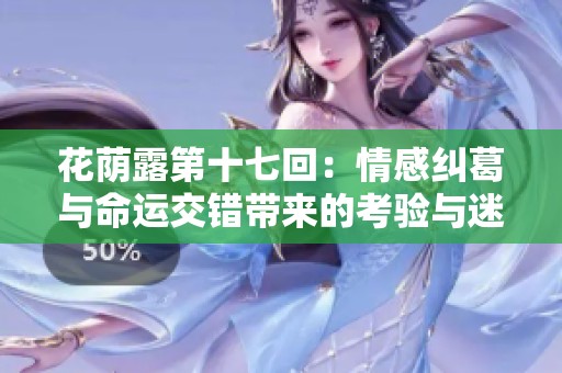 花荫露第十七回：情感纠葛与命运交错带来的考验与迷惑