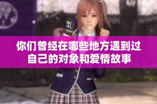 你们曾经在哪些地方遇到过自己的对象和爱情故事