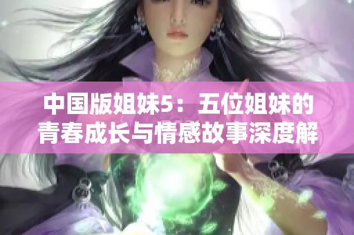 中国版姐妹5：五位姐妹的青春成长与情感故事深度解析