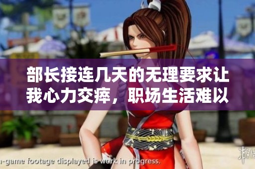 部长接连几天的无理要求让我心力交瘁，职场生活难以忍受