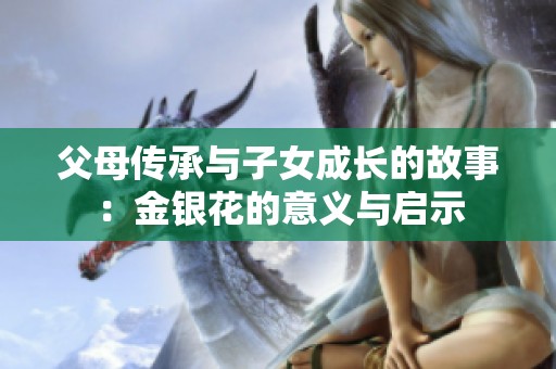 父母传承与子女成长的故事：金银花的意义与启示