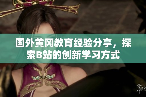 国外黄冈教育经验分享，探索B站的创新学习方式