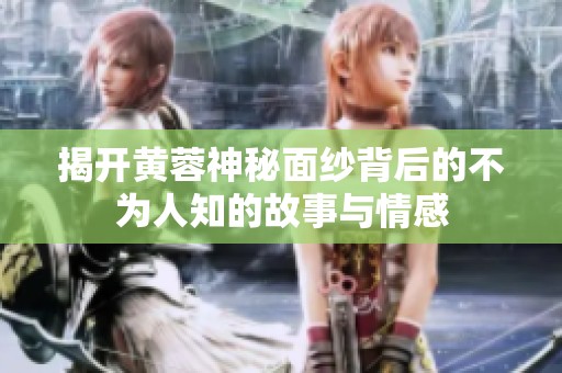 揭开黄蓉神秘面纱背后的不为人知的故事与情感