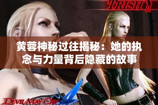 黄蓉神秘过往揭秘：她的执念与力量背后隐藏的故事