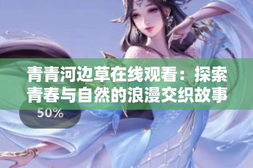 青青河边草在线观看：探索青春与自然的浪漫交织故事