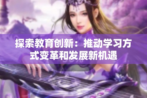 探索教育创新：推动学习方式变革和发展新机遇
