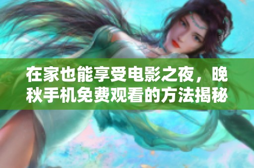 在家也能享受电影之夜，晚秋手机免费观看的方法揭秘