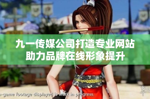 九一传媒公司打造专业网站助力品牌在线形象提升
