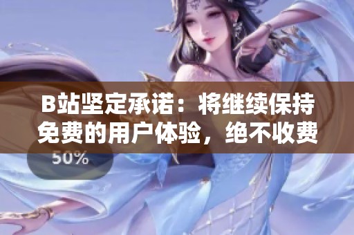 B站坚定承诺：将继续保持免费的用户体验，绝不收费