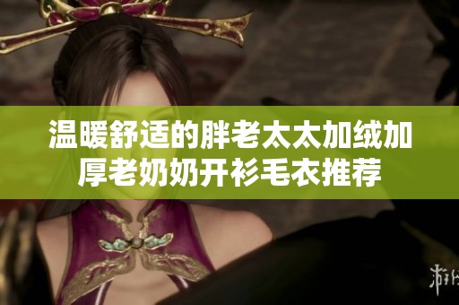 温暖舒适的胖老太太加绒加厚老奶奶开衫毛衣推荐