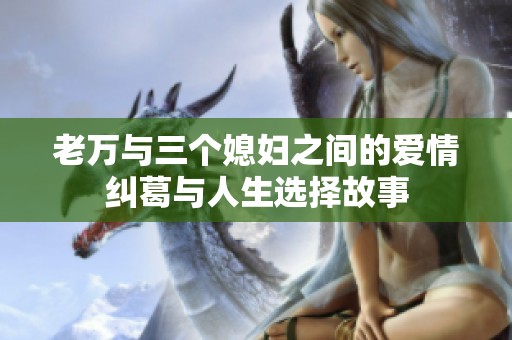 老万与三个媳妇之间的爱情纠葛与人生选择故事