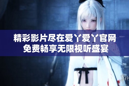 精彩影片尽在爱丫爱丫官网 免费畅享无限视听盛宴