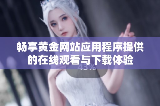 畅享黄金网站应用程序提供的在线观看与下载体验