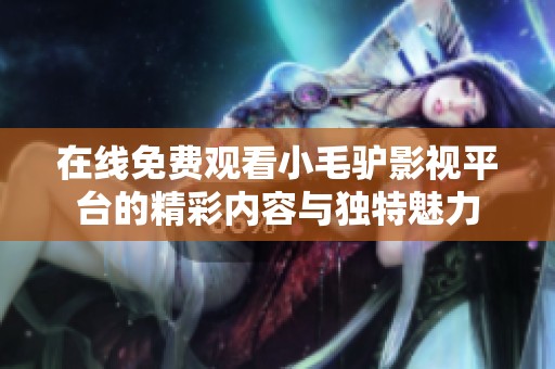 在线免费观看小毛驴影视平台的精彩内容与独特魅力