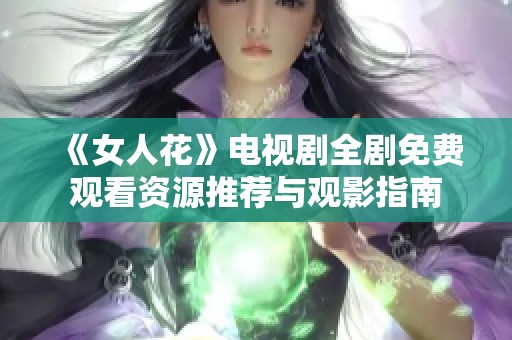 《女人花》电视剧全剧免费观看资源推荐与观影指南