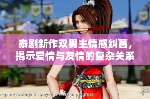 泰剧新作双男主情感纠葛，揭示爱情与友情的复杂关系
