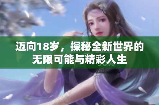 迈向18岁，探秘全新世界的无限可能与精彩人生