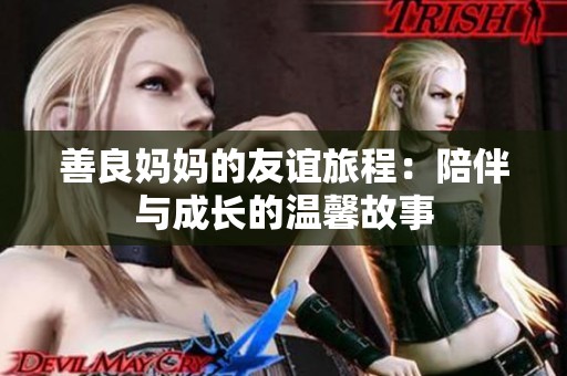 善良妈妈的友谊旅程：陪伴与成长的温馨故事