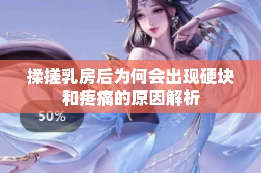 揉搓乳房后为何会出现硬块和疼痛的原因解析