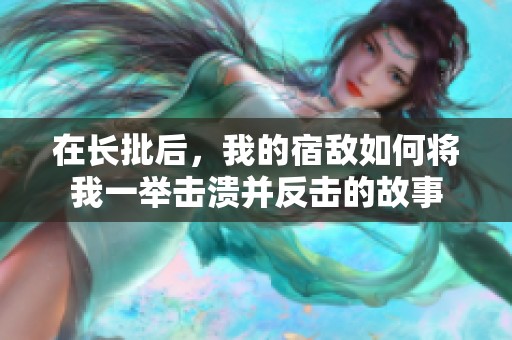 在长批后，我的宿敌如何将我一举击溃并反击的故事