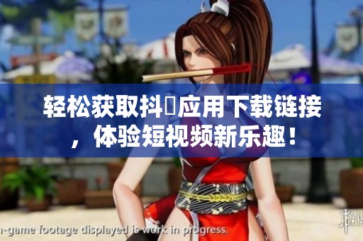 轻松获取抖抈应用下载链接，体验短视频新乐趣！