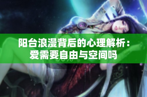 阳台浪漫背后的心理解析：爱需要自由与空间吗