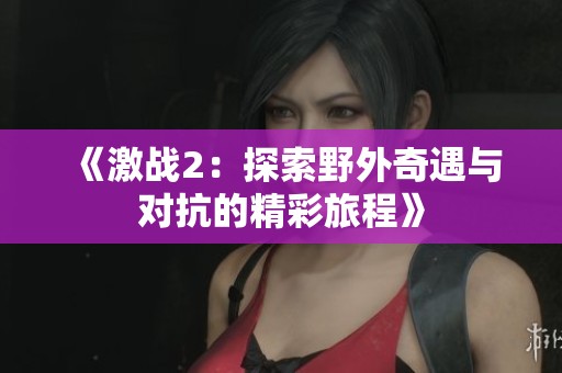 《激战2：探索野外奇遇与对抗的精彩旅程》