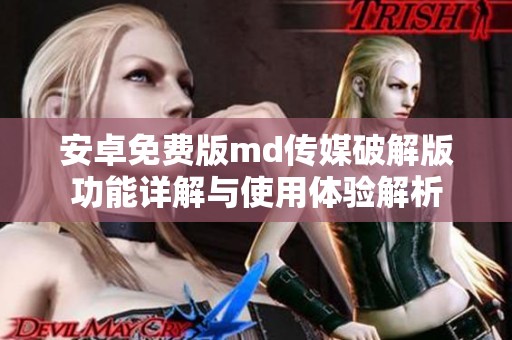 安卓免费版md传媒破解版功能详解与使用体验解析