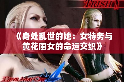 《身处乱世的她：女特务与黄花闺女的命运交织》