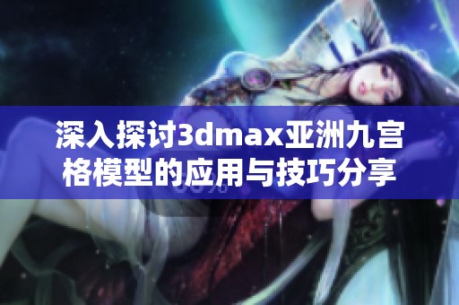 深入探讨3dmax亚洲九宫格模型的应用与技巧分享