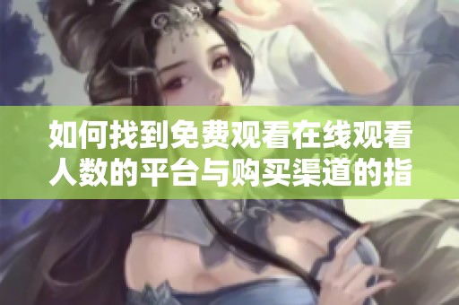 如何找到免费观看在线观看人数的平台与购买渠道的指南