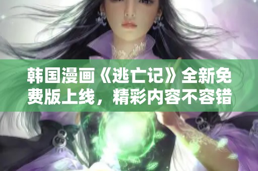 韩国漫画《逃亡记》全新免费版上线，精彩内容不容错过