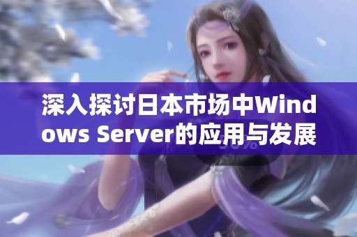 深入探讨日本市场中Windows Server的应用与发展前景