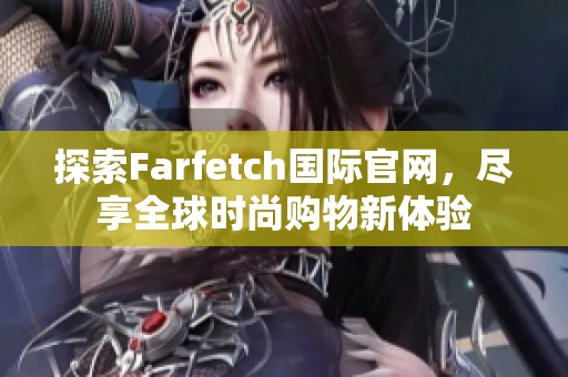 探索Farfetch国际官网，尽享全球时尚购物新体验