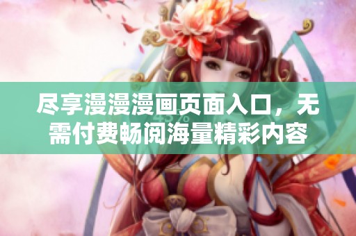尽享漫漫漫画页面入口，无需付费畅阅海量精彩内容