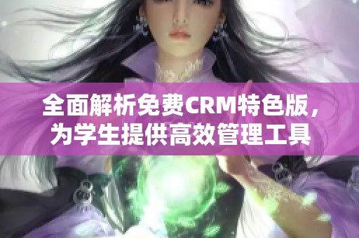 全面解析免费CRM特色版，为学生提供高效管理工具